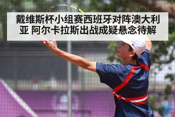 戴维斯杯小组赛西班牙对阵澳大利亚 阿尔卡拉斯出战成疑悬念待解