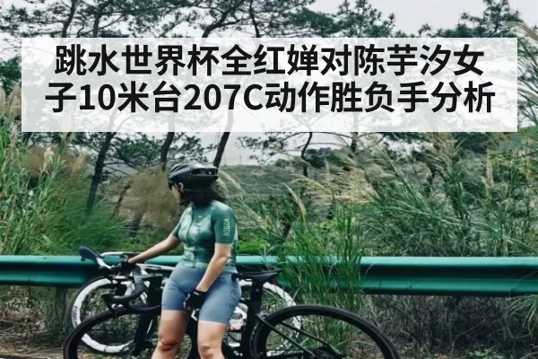 跳水世界杯全红婵对陈芋汐女子10米台207C动作胜负手分析